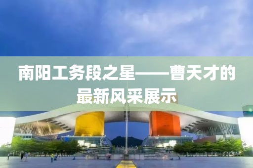 南陽工務(wù)段之星——曹天才的最新風(fēng)采展示