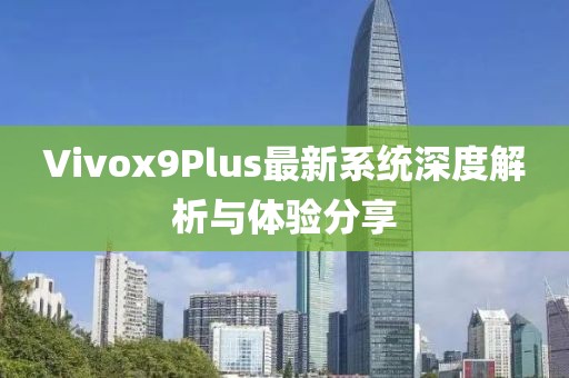 Vivox9Plus最新系統(tǒng)深度解析與體驗(yàn)分享