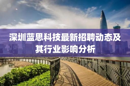 深圳藍(lán)思科技最新招聘動(dòng)態(tài)及其行業(yè)影響分析