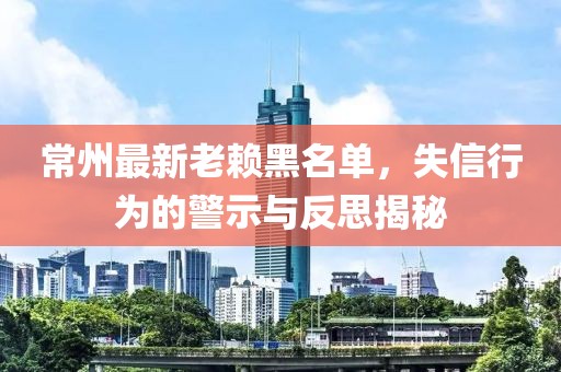 常州最新老賴黑名單，失信行為的警示與反思揭秘