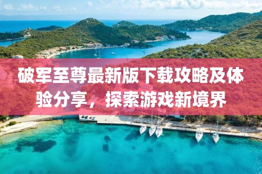 破軍至尊最新版下載攻略及體驗分享，探索游戲新境界