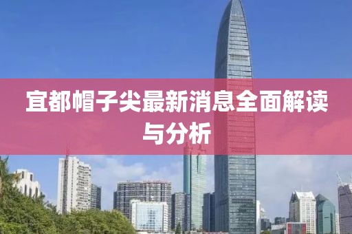 宜都帽子尖最新消息全面解讀與分析