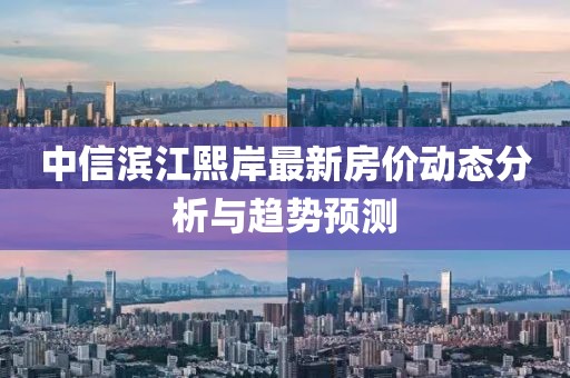 中信濱江熙岸最新房價動態(tài)分析與趨勢預(yù)測