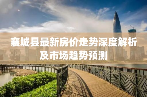 襄城縣最新房價走勢深度解析及市場趨勢預(yù)測