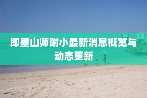 即墨山師附小最新消息概覽與動態(tài)更新
