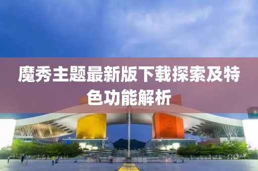 魔秀主題最新版下載探索及特色功能解析