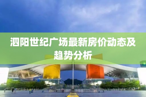 泗陽世紀(jì)廣場最新房價(jià)動(dòng)態(tài)及趨勢(shì)分析