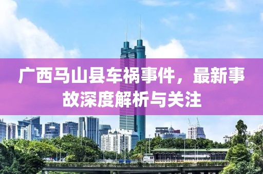 廣西馬山縣車禍?zhǔn)录钚率鹿噬疃冉馕雠c關(guān)注