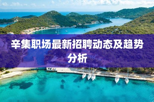 辛集職場最新招聘動(dòng)態(tài)及趨勢(shì)分析
