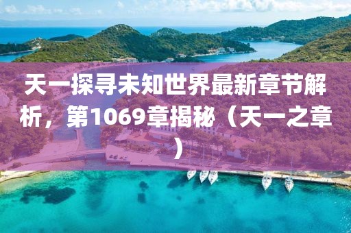 天一探尋未知世界最新章節(jié)解析，第1069章揭秘（天一之章）