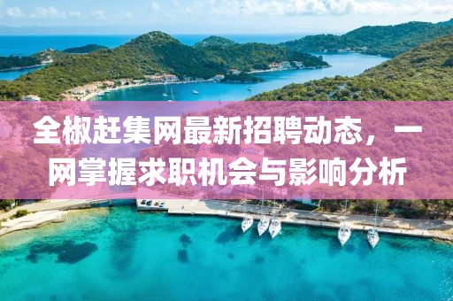 全椒趕集網(wǎng)最新招聘動(dòng)態(tài)，一網(wǎng)掌握求職機(jī)會(huì)與影響分析