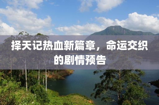 擇天記熱血新篇章，命運(yùn)交織的劇情預(yù)告