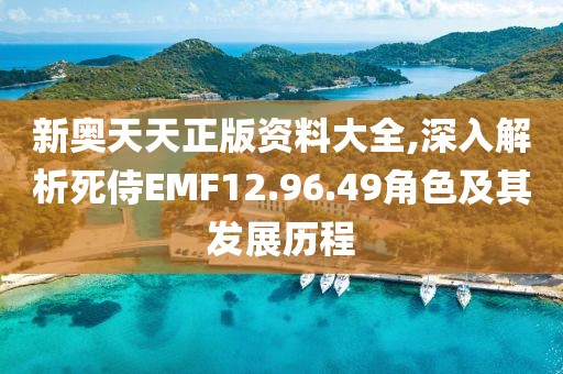 新奧天天正版資料大全,深入解析死侍EMF12.96.49角色及其發(fā)展歷程