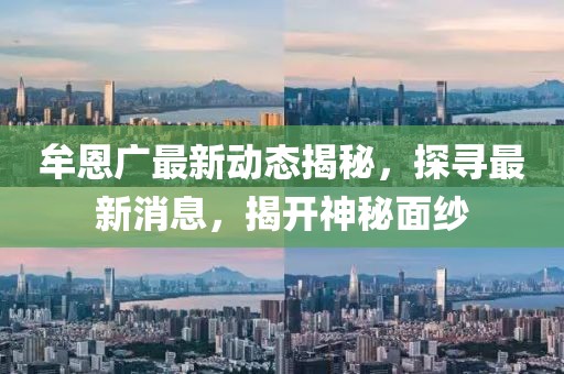 牟恩廣最新動態(tài)揭秘，探尋最新消息，揭開神秘面紗