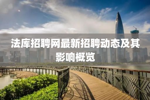 法庫(kù)招聘網(wǎng)最新招聘動(dòng)態(tài)及其影響概覽