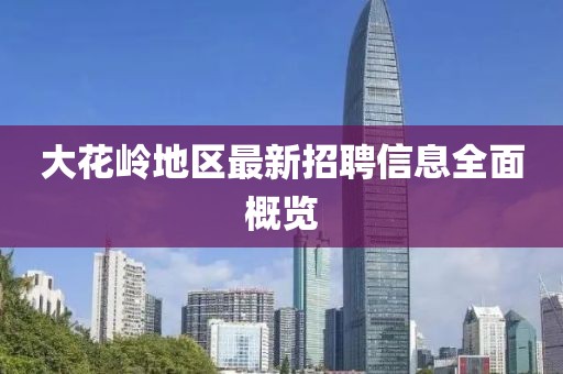 大花嶺地區(qū)最新招聘信息全面概覽