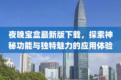 夜晚寶盒最新版下載，探索神秘功能與獨特魅力的應(yīng)用體驗
