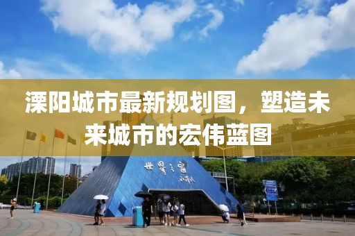 溧陽城市最新規(guī)劃圖，塑造未來城市的宏偉藍圖