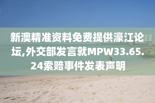 新澳精準(zhǔn)資料免費(fèi)提供濠江論壇,外交部發(fā)言就MPW33.65.24索賠事件發(fā)表聲明