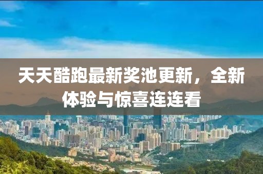 天天酷跑最新獎(jiǎng)池更新，全新體驗(yàn)與驚喜連連看
