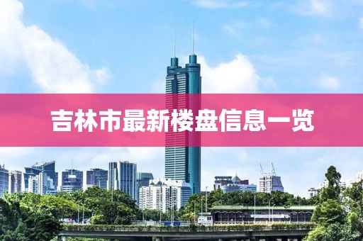 吉林市最新樓盤信息一覽