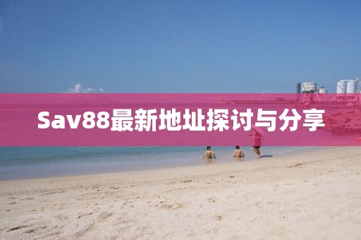 Sav88最新地址探討與分享