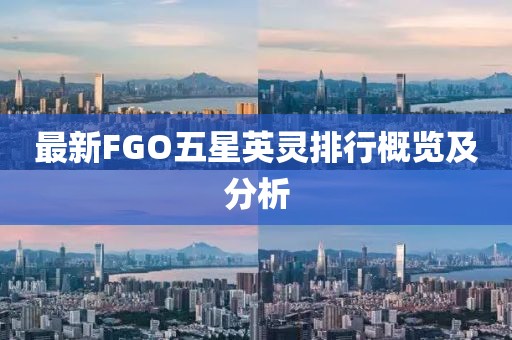 最新FGO五星英靈排行概覽及分析