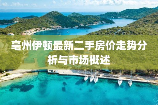 亳州伊頓最新二手房價走勢分析與市場概述