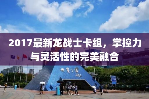 2017最新龍戰(zhàn)士卡組，掌控力與靈活性的完美融合