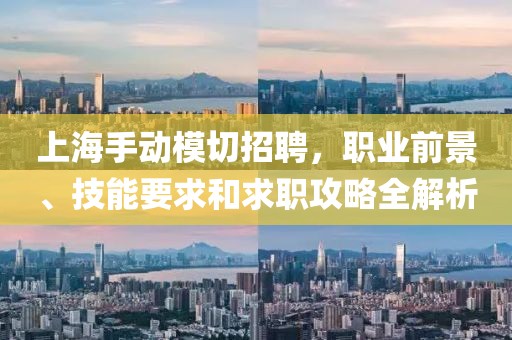 上海手動模切招聘，職業(yè)前景、技能要求和求職攻略全解析