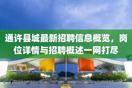 通許縣城最新招聘信息概覽，崗位詳情與招聘概述一網(wǎng)打盡