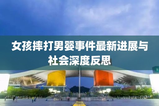 女孩摔打男嬰事件最新進(jìn)展與社會(huì)深度反思