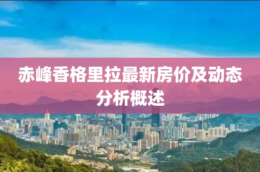 赤峰香格里拉最新房價及動態(tài)分析概述