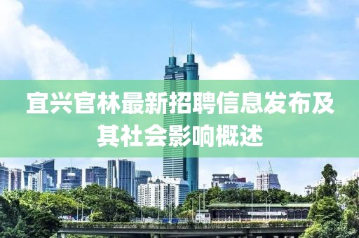 宜興官林最新招聘信息發(fā)布及其社會影響概述