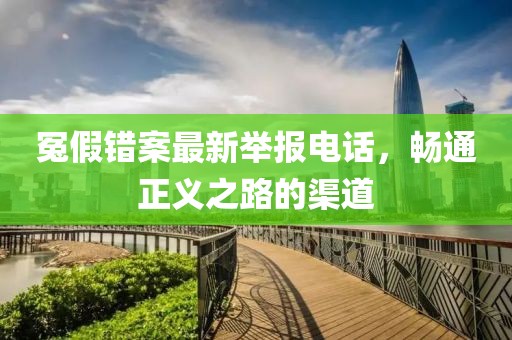冤假錯案最新舉報電話，暢通正義之路的渠道