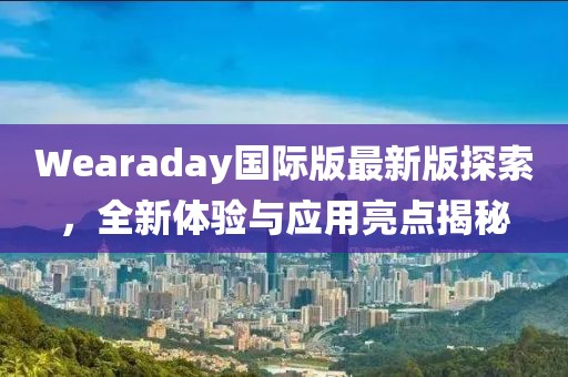 Wearaday國際版最新版探索，全新體驗與應用亮點揭秘