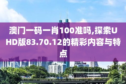 澳門一碼一肖100準(zhǔn)嗎,探索UHD版83.70.12的精彩內(nèi)容與特點(diǎn)