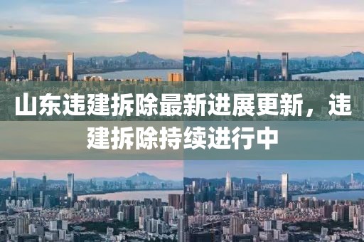 山東違建拆除最新進(jìn)展更新，違建拆除持續(xù)進(jìn)行中
