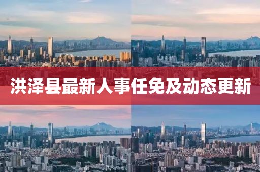 洪澤縣最新人事任免及動(dòng)態(tài)更新