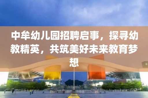 中牟幼兒園招聘啟事，探尋幼教精英，共筑美好未來(lái)教育夢(mèng)想