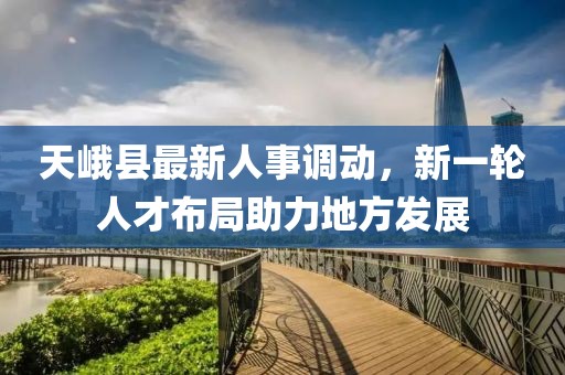 天峨縣最新人事調(diào)動(dòng)，新一輪人才布局助力地方發(fā)展