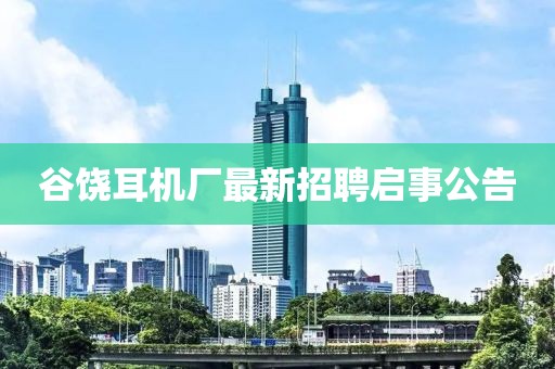 谷饒耳機(jī)廠最新招聘啟事公告
