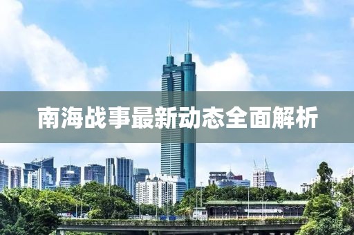 南海戰(zhàn)事最新動態(tài)全面解析