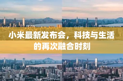 小米最新發(fā)布會(huì)，科技與生活的再次融合時(shí)刻