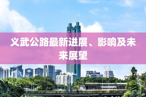 義武公路最新進展、影響及未來展望