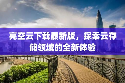 亮空云下載最新版，探索云存儲領域的全新體驗