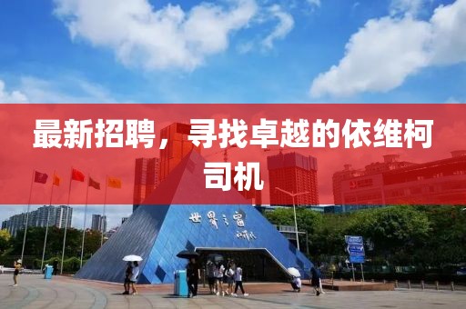 最新招聘，尋找卓越的依維柯司機(jī)