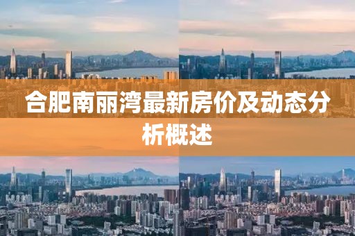合肥南麗灣最新房?jī)r(jià)及動(dòng)態(tài)分析概述
