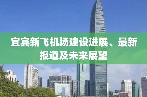 宜賓新飛機場建設(shè)進展、最新報道及未來展望