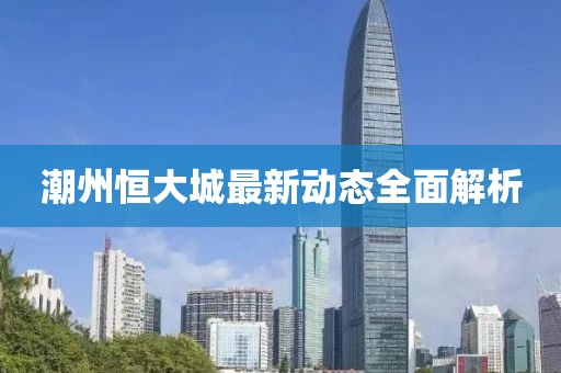 潮州恒大城最新動態(tài)全面解析